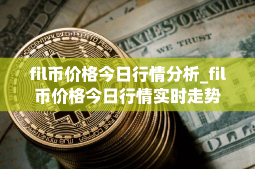 fil币价格今日行情分析_fil币价格今日行情实时走势