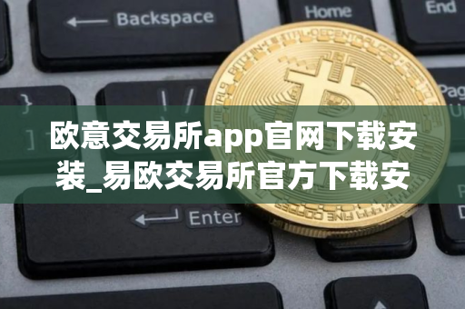 欧意交易所app官网下载安装_易欧交易所官方下载安装指南