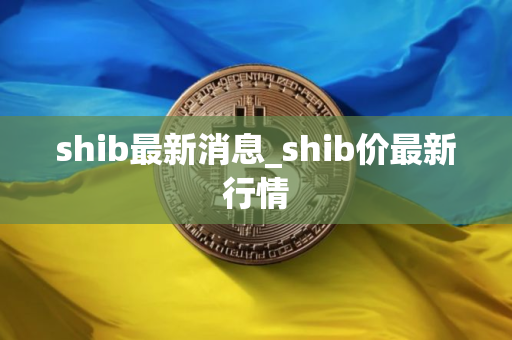 shib最新消息_shib价最新行情