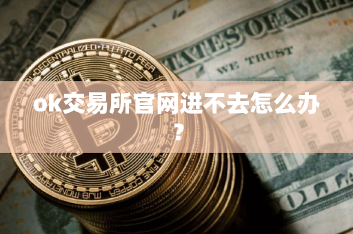 ok交易所官网进不去怎么办？