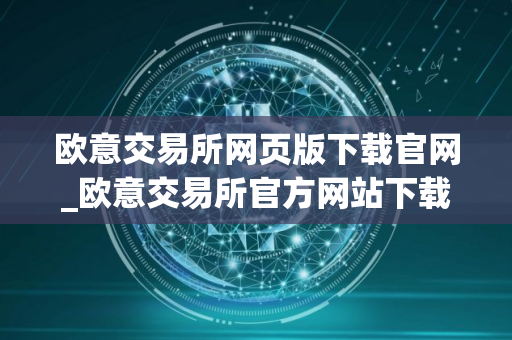 欧意交易所网页版下载官网_欧意交易所官方网站下载