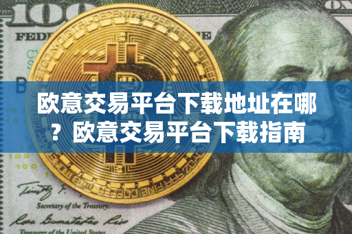欧意交易平台下载地址在哪？欧意交易平台下载指南