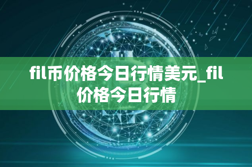 fil币价格今日行情美元_fil价格今日行情