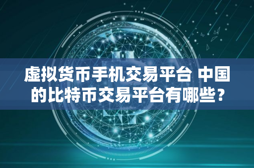 虚拟货币手机交易平台 中国的比特币交易平台有哪些？