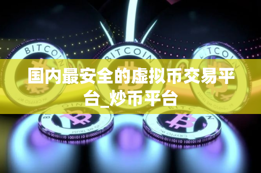 国内最安全的虚拟币交易平台_炒币平台