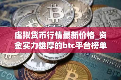 虚拟货币行情最新价格_资金实力雄厚的btc平台榜单一览