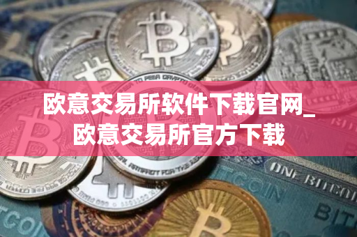 欧意交易所软件下载官网_欧意交易所官方下载