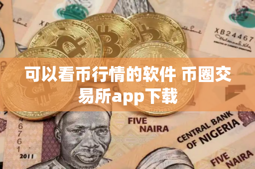 可以看币行情的软件 币圈交易所app下载