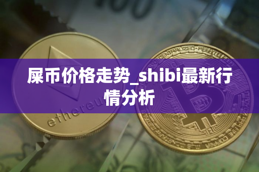 屎币价格走势_shibi最新行情分析