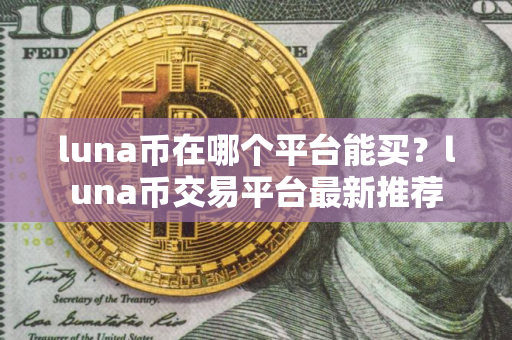luna币在哪个平台能买？luna币交易平台最新推荐