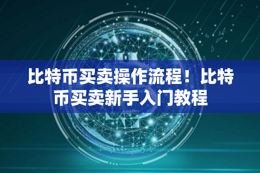 比特币买卖操作流程！比特币买卖新手入门教程