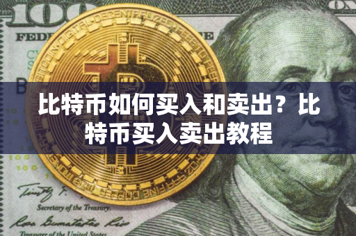 比特币如何买入和卖出？比特币买入卖出教程