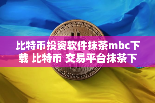 比特币投资软件抹茶mbc下载 比特币 交易平台抹茶下载