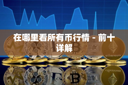 在哪里看所有币行情 - 前十详解