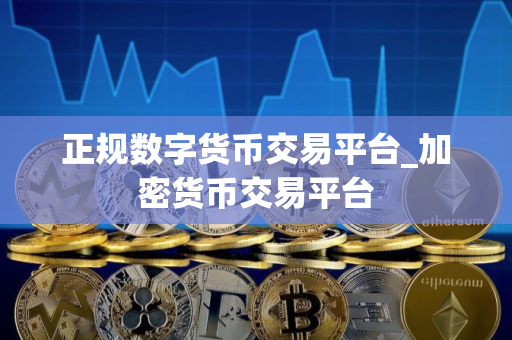 正规数字货币交易平台_加密货币交易平台