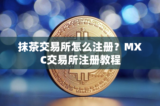 抹茶交易所怎么注册？MXC交易所注册教程
