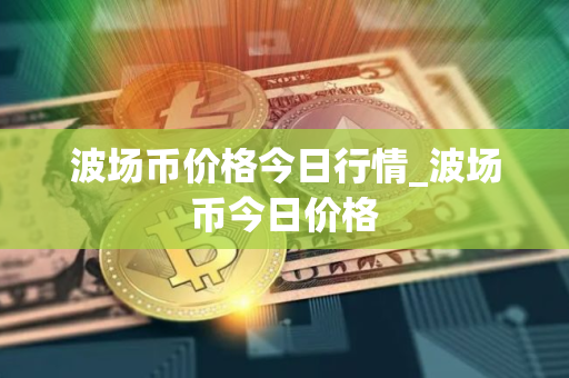 波场币价格今日行情_波场币今日价格
