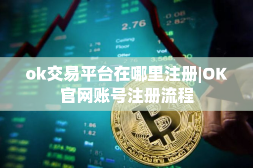 ok交易平台在哪里注册|OK官网账号注册流程