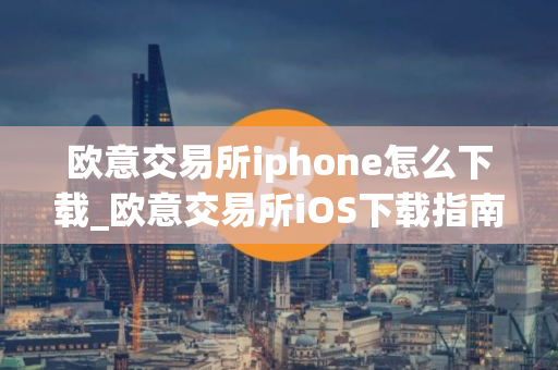 欧意交易所iphone怎么下载_欧意交易所iOS下载指南