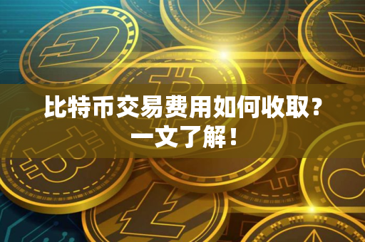 比特币交易费用如何收取？一文了解！