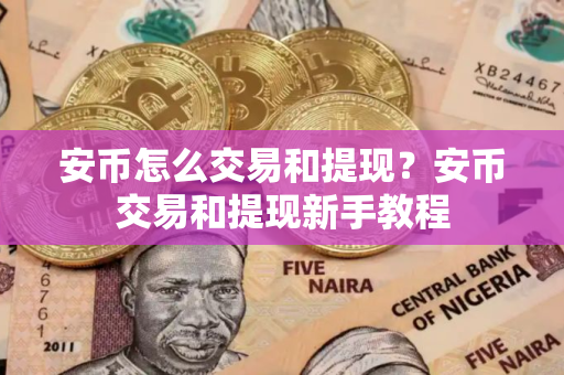安币怎么交易和提现？安币交易和提现新手教程