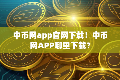 中币网app官网下载！中币网APP哪里下载？