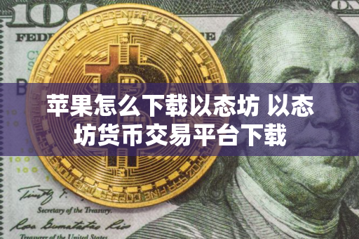 苹果怎么下载以态坊 以态坊货币交易平台下载
