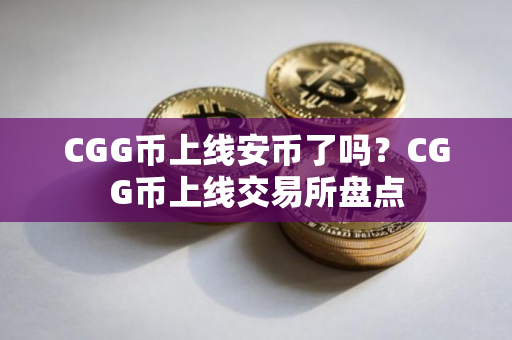 CGG币上线安币了吗？CGG币上线交易所盘点