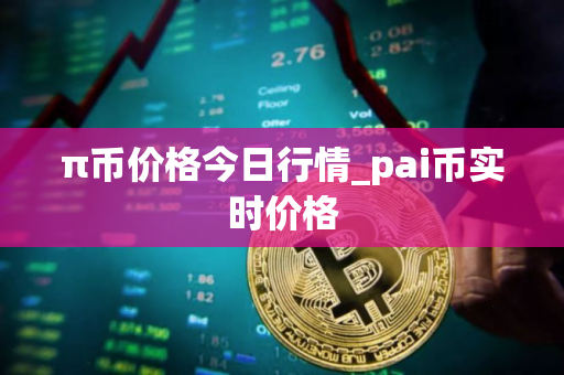 π币价格今日行情_pai币实时价格