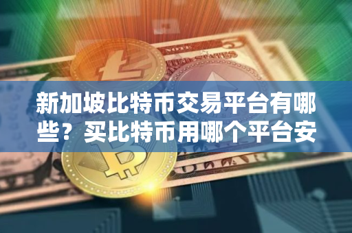 新加坡比特币交易平台有哪些？买比特币用哪个平台安全