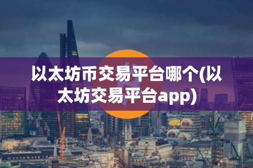 以太坊币交易平台哪个(以太坊交易平台app)