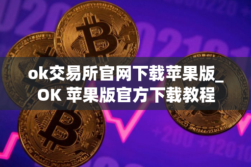ok交易所官网下载苹果版_OK 苹果版官方下载教程