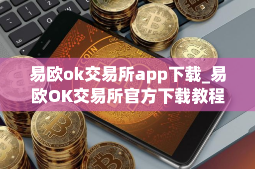 易欧ok交易所app下载_易欧OK交易所官方下载教程