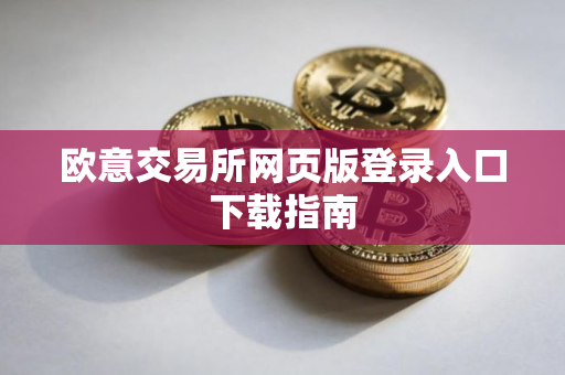 欧意交易所网页版登录入口下载指南