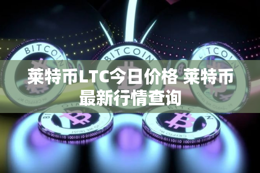 莱特币LTC今日价格 莱特币最新行情查询
