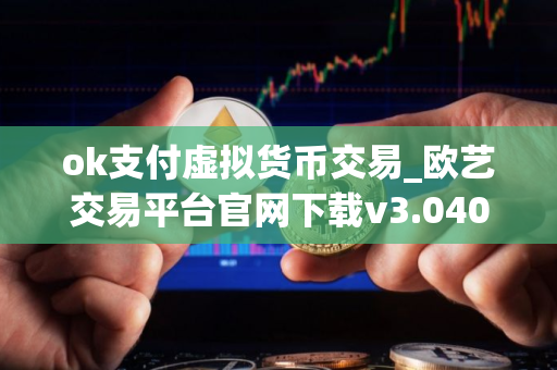 ok支付虚拟货币交易_欧艺交易平台官网下载v3.040