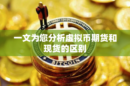 一文为您分析虚拟币期货和现货的区别