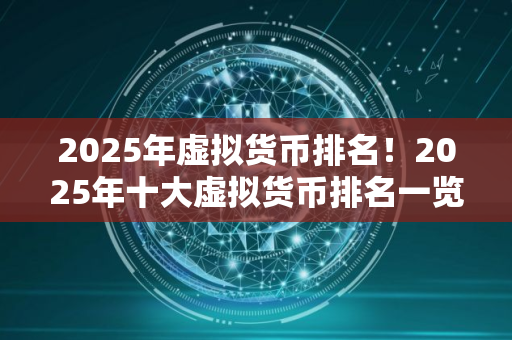 2025年虚拟货币排名！2025年十大虚拟货币排名一览