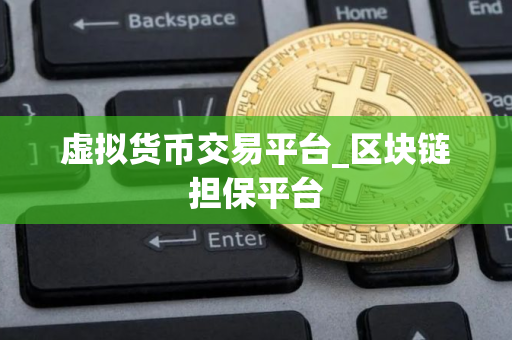 虚拟货币交易平台_区块链担保平台