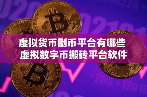 虚拟货币倒币平台有哪些 虚拟数字币搬砖平台软件