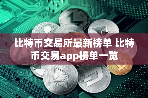 比特币交易所最新榜单 比特币交易app榜单一览