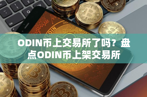 ODIN币上交易所了吗?盘点ODIN币上架交易所 ODIN币上交易所了吗?盘点ODIN币上架交易所