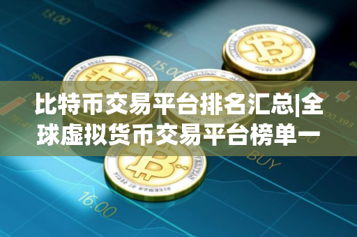比特币交易平台排名汇总|全球虚拟货币交易平台榜单一览