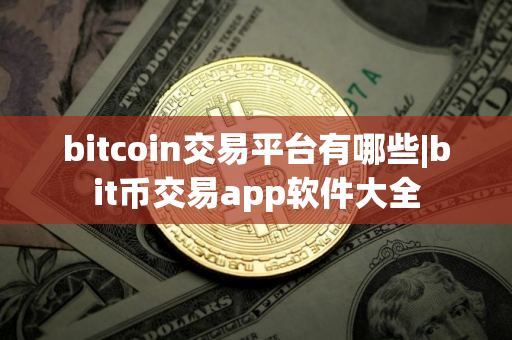 bitcoin交易平台有哪些|bit币交易app软件大全