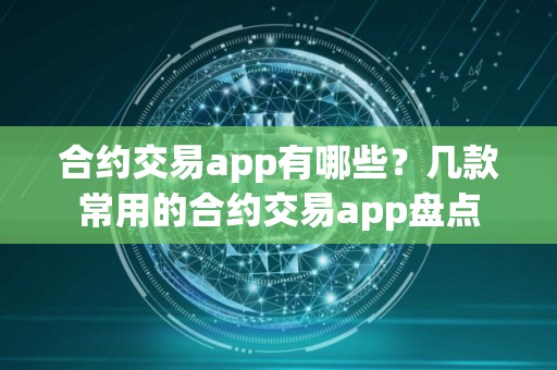 合约交易app有哪些?几款常用的合约交易app盘点 合约交易app有哪些?几款常用的合约交易app盘点