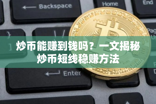 炒币能赚到钱吗？一文揭秘炒币短线稳赚方法
