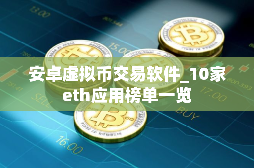 安卓虚拟币交易软件_10家eth应用榜单一览