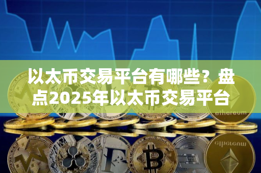 以太币交易平台有哪些？盘点2025年以太币交易平台