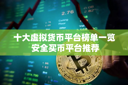 十大虚拟货币平台榜单一览 安全买币平台推荐
