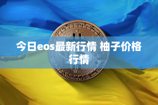 今日eos最新行情 柚子价格行情